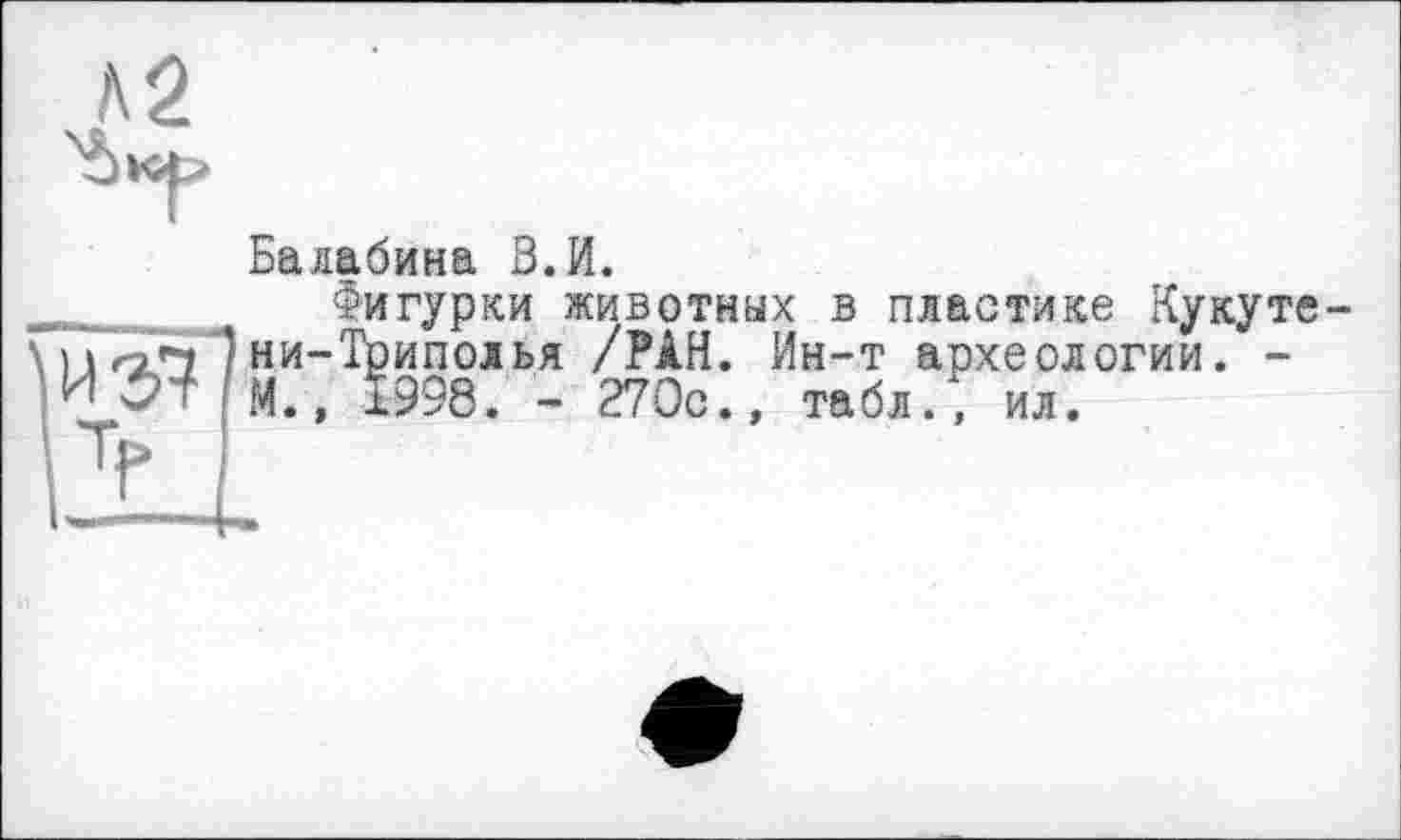 ﻿Балабина В.И.
Фигурки животных в пластике Кукуте —ни-Триполья /РАН. Ин-т археологии. -М., 1998. - 270с., табл., ил.